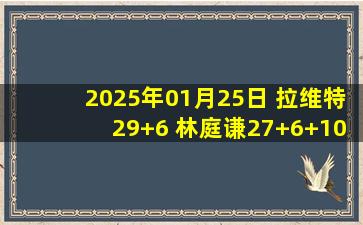 2025年01月25日 拉维特29+6 林庭谦27+6+10 亨特19+8+12 天津送四川6连败